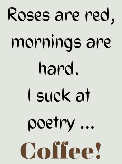 Roses are red, mornings are hard. I suck at poetry - COFFEE!